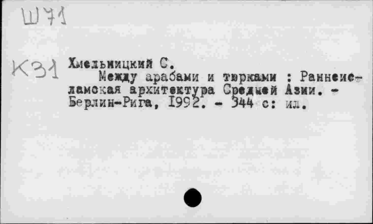 ﻿
Хмельницкий С.
Между арабами и тврк&ми : Раннеие-ламокая архитектура Средней Азми. * Берлин-Рига, 1992. - 344 с: ид.